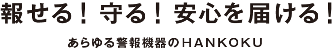 報せる！守る！安心を届ける！あらゆる警報機器のHANKOKU